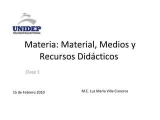 Materia: Material, Medios y Recursos Didácticos  Clase 1 15 de Febrero 2010 M.E. Luz María Villa Cisneros 