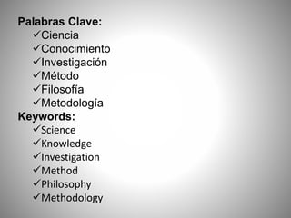 Palabras Clave:
Ciencia
Conocimiento
Investigación
Método
Filosofía
Metodología
Keywords:
Science
Knowledge
Investigation
Method
Philosophy
Methodology
 