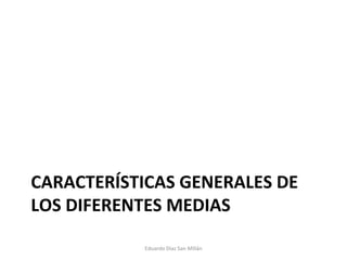 CARACTERÍSTICAS GENERALES DE LOS DIFERENTES MEDIAS Eduardo Díaz San Millán 