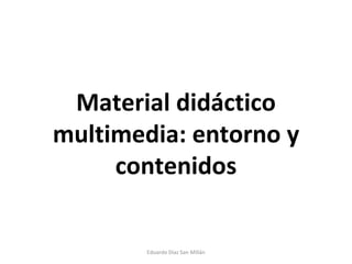 Material didáctico multimedia: entorno y contenidos Eduardo Díaz San Millán 
