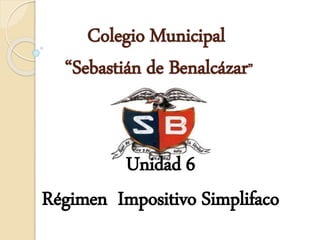 Colegio Municipal
“Sebastián de Benalcázar”
Unidad 6
Régimen Impositivo Simplifaco
 