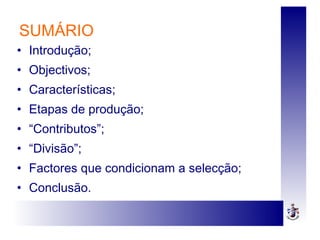 SUMÁRIO
• Introdução;
• Objectivos;
• Características;
• Etapas de produção;
• “Contributos”;
• “Divisão”;
• Factores que condicionam a selecção;
• Conclusão.
 