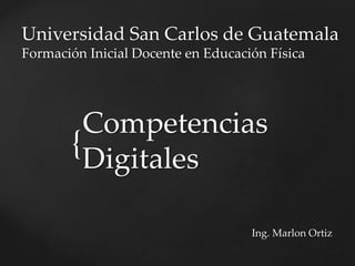 {
Competencias
Digitales
Ing. Marlon Ortiz
Universidad San Carlos de Guatemala
Formación Inicial Docente en Educación Física
 