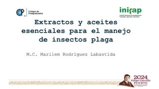 Extractos y aceites
esenciales para el manejo
de insectos plaga
M.C. Marilem Rodríguez Labastida
 