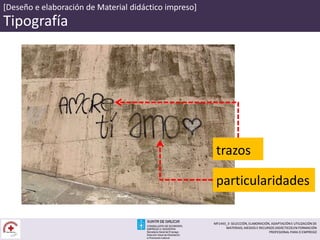 [Deseño e elaboración de Material didáctico impreso]
Tipografía
trazos
particularidades
MF1443_3- SELECCIÓN, ELABORACIÓN, ADAPTACIÓN E UTILIZACIÓN DE
MATERIAIS, MEDIOS E RECURSOS DIDÁCTICOS EN FORMACIÓN
PROFESIONAL PARA O EMPREGO
 
