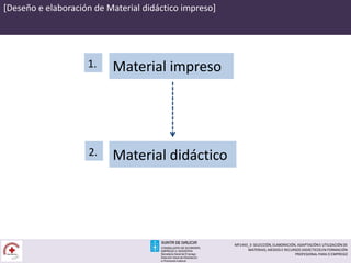 [Deseño e elaboración de Material didáctico impreso]
Material didáctico2.
Material impreso1.
MF1443_3- SELECCIÓN, ELABORACIÓN, ADAPTACIÓN E UTILIZACIÓN DE
MATERIAIS, MEDIOS E RECURSOS DIDÁCTICOS EN FORMACIÓN
PROFESIONAL PARA O EMPREGO
 