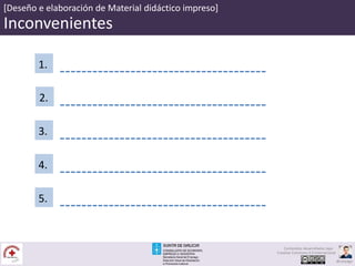 [Deseño e elaboración de Material didáctico impreso]
Inconvenientes
2.
3.
1.
4.
5.
Contenidos desarrollados bajo
Creative Commons 4.0 Internacional
@carpaga
 