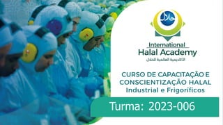 CURSO DE CAPACITAÇÃO E
CONSCIENTIZAÇÃO HALAL
Industrial e Frigoríficos
Turma: 2023-006
 