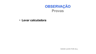 OBSERVAÇÃO
Provas
• Levar calculadora
GOOD LUCK FOR ALL
 
