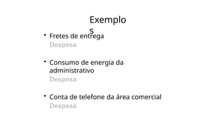 Exemplo
s
• Fretes de entrega
Despesa
• Consumo de energia da
administrativo
Despesa
• Conta de telefone da área comercial
Despesa
 