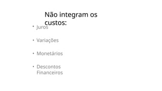 Não integram os
custos:
• Juros
• Variações
• Monetários
• Descontos
Financeiros
 