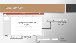 Barra inferior:
Zoom e modo
tela cheia
Tipos de
visualização
Quantidade de
Slides e revisão
ortográfica
 