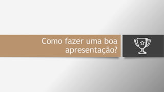 Como fazer uma boa
apresentação?
 