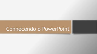 Conhecendo o PowerPoint
 