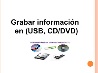 Grabar información
en (USB, CD/DVD)
 