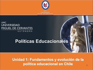 1
Políticas Educacionales
Unidad 1: Fundamentos y evolución de la
política educacional en Chile
 