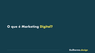 Guilherme.design
O que é Marketing Digital?
 