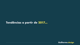 Guilherme.design
Tendências a partir de 2017…
 