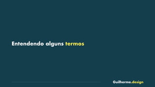 Guilherme.design
Entendendo alguns termos
 