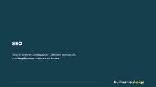 Guilherme.design
SEO
“Search Engine Optimization”. Em bom português,
otimização para motores de busca.
 