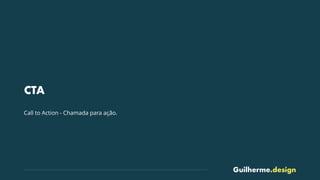Guilherme.design
CTA
Call to Action - Chamada para ação.
 
