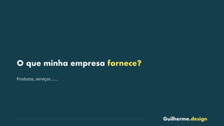 Guilherme.design
O que minha empresa fornece?
Produtos, serviços ……
 