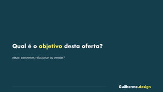 Guilherme.design
Qual é o objetivo desta oferta?
Atrair, converter, relacionar ou vender?
 