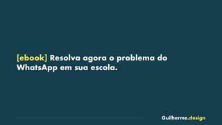 Guilherme.design
[ebook] Resolva agora o problema do
WhatsApp em sua escola.
 