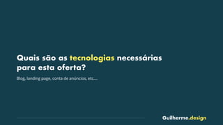 Guilherme.design
Quais são as tecnologias necessárias
para esta oferta?
Blog, landing page, conta de anúncios, etc….
 