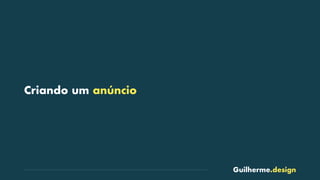 Guilherme.design
Criando um anúncio
 