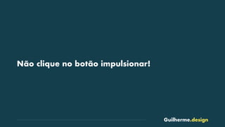 Guilherme.design
Não clique no botão impulsionar!
 