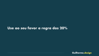 Guilherme.design
Use ao seu favor a regra dos 20%
 