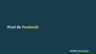 Guilherme.design
Pixel do Facebook
 
