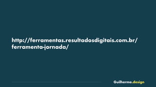 Guilherme.design
http://ferramentas.resultadosdigitais.com.br/
ferramenta-jornada/
 