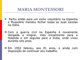 MARIA MONTESSORI <ul><li>Partiu então para um exílio voluntário na Espanha e Mussoline mandou fechar todas as suas escolas...