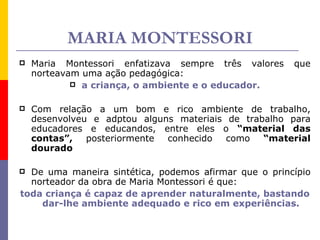 MARIA MONTESSORI <ul><li>Maria Montessori enfatizava sempre três valores que norteavam uma ação pedagógica:   </li></ul><u...