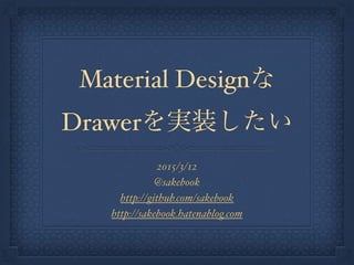 Material Designな
Drawerを実装したい
2015/3/12
@sakebook
http://github.com/sakebook
http://sakebook.hatenablog.com
 