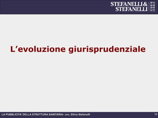 LA PUBBLICITA’ DELLA STRUTTURA SANITARIA– avv. Silvia Stefanelli
L’evoluzione giurisprudenziale
16
 