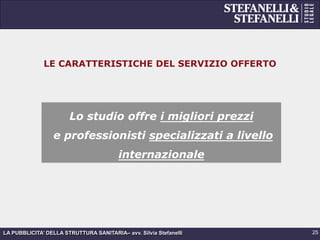 LA PUBBLICITA’ DELLA STRUTTURA SANITARIA– avv. Silvia Stefanelli
LE CARATTERISTICHE DEL SERVIZIO OFFERTO
Lo studio offre i migliori prezzi
e professionisti specializzati a livello
internazionale
25
 