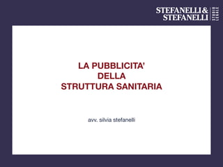 LA PUBBLICITA’ 
DELLA 
STRUTTURA SANITARIA
avv. silvia stefanelli	
  
 