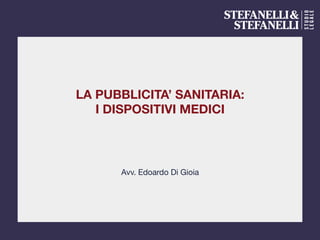 LA PUBBLICITA’ SANITARIA:
I DISPOSITIVI MEDICI
Avv. Edoardo Di Gioia
 