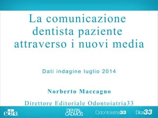 La comunicazione
dentista paziente
attraverso i nuovi media
Dati indagine luglio 2014
Norberto Maccagno
Direttore Editoriale Odontoiatria33
 