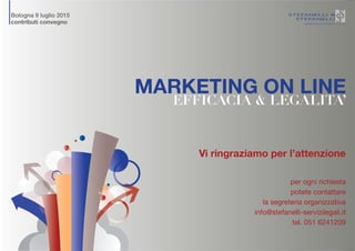 MARKETING ON LINE
EFFICACIA & LEGALITA’
Vi ringraziamo per l’attenzione
per ogni richiesta
potete contattare
la segreteria organizzativa
info@stefanelli-servizilegali.it
tel. 051 6241209
Bologna 9 luglio 2015
contributi convegno
 