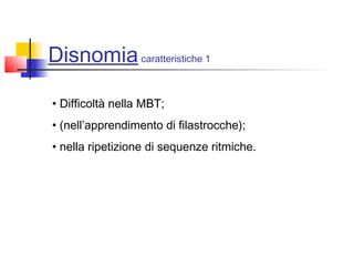 Disnomiacaratteristiche 1
• Difficoltà nella MBT;
• (nell’apprendimento di filastrocche);
• nella ripetizione di sequenze ritmiche.
 