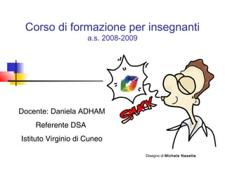 Corso di formazione per insegnanti
a.s. 2008-2009
Disegno di Michele Nasetta
Docente: Daniela ADHAM
Referente DSA
Istituto Virginio di Cuneo
 