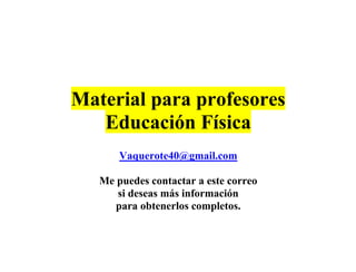 Material para profesores
Educación Física
Vaquerote40@gmail.com
Me puedes contactar a este correo
si deseas más información
para obtenerlos completos.
 
