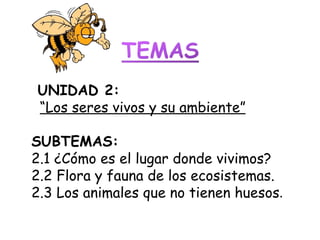 UNIDAD 2:  “ Los seres vivos y su ambiente” SUBTEMAS: 2.1 ¿Cómo es el lugar donde vivimos? 2.2 Flora y fauna de los ecosistemas. 2.3 Los animales que no tienen huesos .  