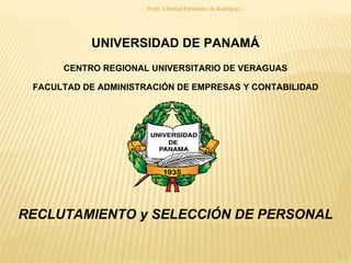 UNIVERSIDAD DE PANAMÁ CENTRO REGIONAL UNIVERSITARIO DE VERAGUAS FACULTAD DE ADMINISTRACIÓN DE EMPRESAS Y CONTABILIDAD RECLUTAMIENTO y SELECCIÓN DE PERSONAL Profa. Libertad Fernández de Rodríguez... 