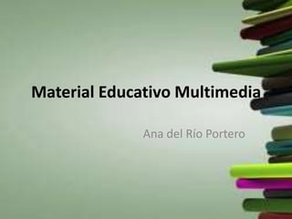 Material Educativo Multimedia

              Ana del Río Portero
 