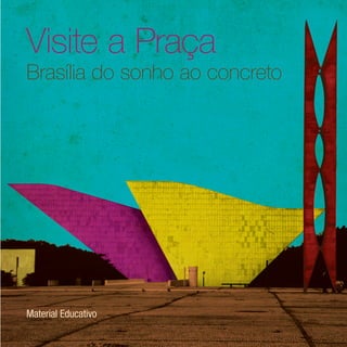 Visite a Praça
Brasília do sonho ao concreto




Material Educativo
 